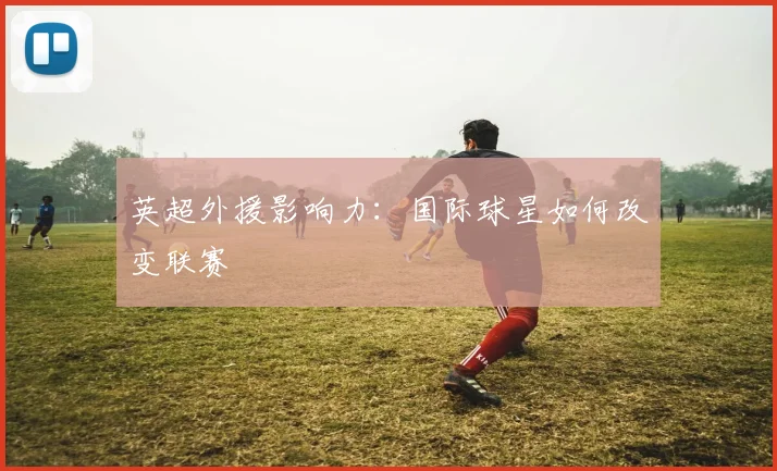 英超外援影响力：国际球星如何改变联赛