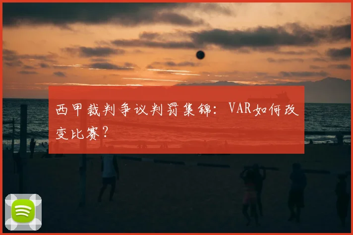 西甲裁判争议判罚集锦：VAR如何改变比赛？