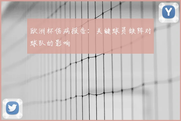 欧洲杯伤病报告:关键球员缺阵对球队的影响