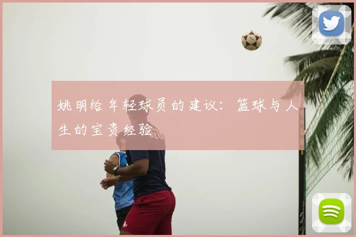 姚明给年轻球员的建议：篮球与人生的宝贵经验