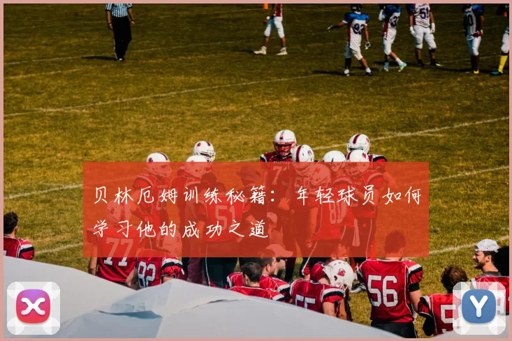 贝林厄姆训练秘籍:年轻球员如何学习他的成功之道