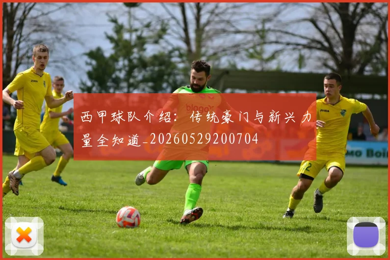 西甲球队介绍:传统豪门与新兴力量全知道_20260529200704