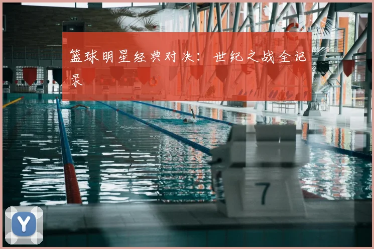 篮球明星经典对决:世纪之战全记录