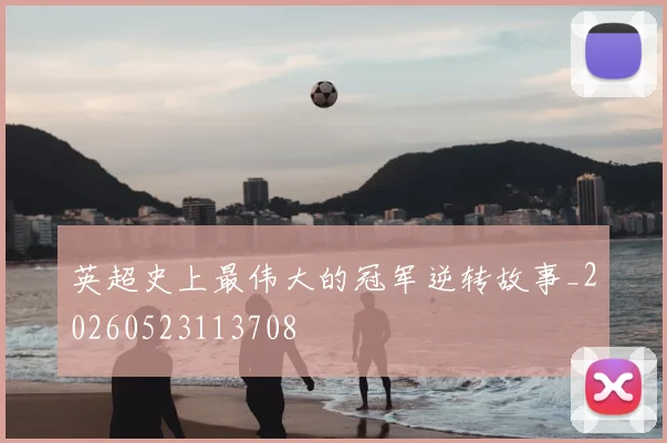 英超史上最伟大的冠军逆转故事_20260523113708