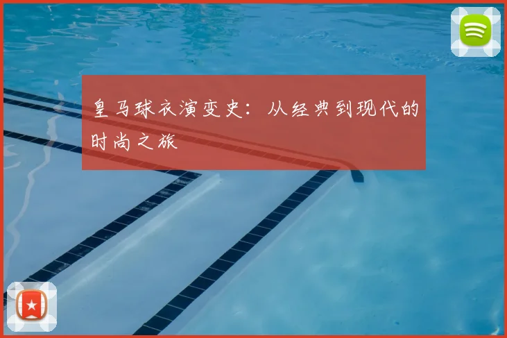 皇马球衣演变史:从经典到现代的时尚之旅