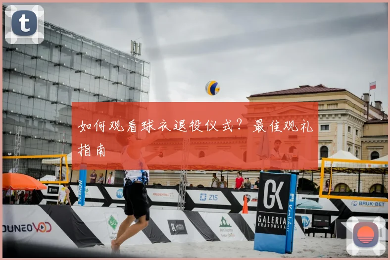 如何观看球衣退役仪式?最佳观礼指南