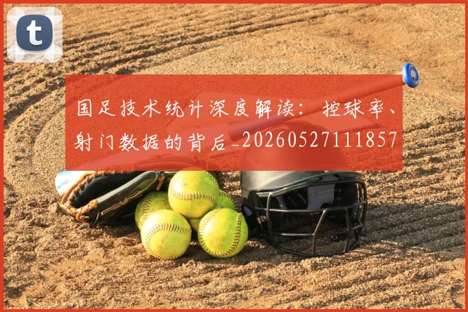 国足技术统计深度解读:控球率、射门数据的背后_20260527111857