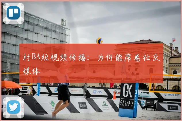 村BA短视频传播：为何能席卷社交媒体