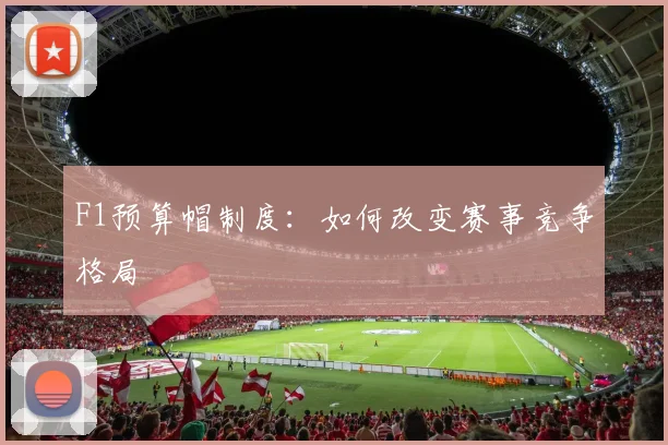 F1预算帽制度：如何改变赛事竞争格局