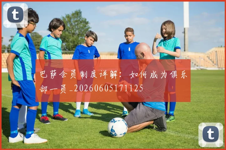 巴萨会员制度详解:如何成为俱乐部一员_20260605171125