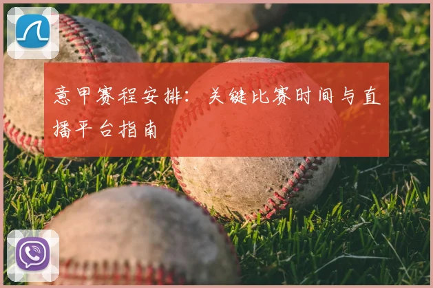 意甲赛程安排：关键比赛时间与直播平台指南