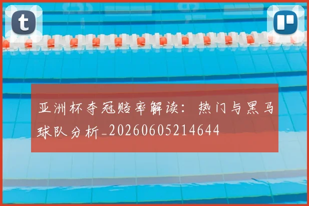 亚洲杯夺冠赔率解读：热门与黑马球队分析_20260605214644