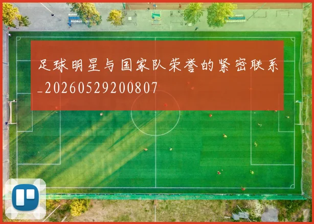 足球明星与国家队荣誉的紧密联系_20260529200807