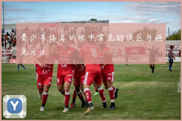 青少年体育训练中常见的误区与避免方法