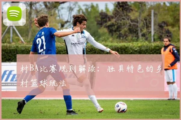 村BA比赛规则解读:独具特色的乡村篮球玩法