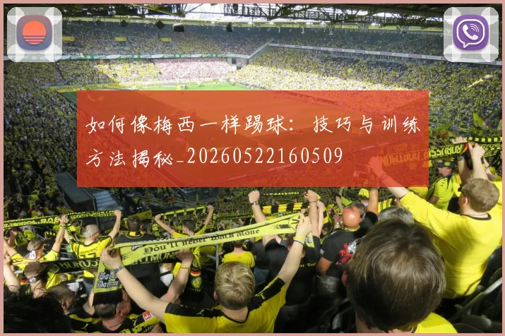 如何像梅西一样踢球:技巧与训练方法揭秘_20260522160509