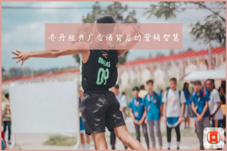 乔丹经典广告语背后的营销智慧