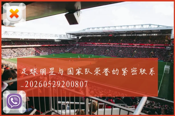 足球明星与国家队荣誉的紧密联系_20260529200807