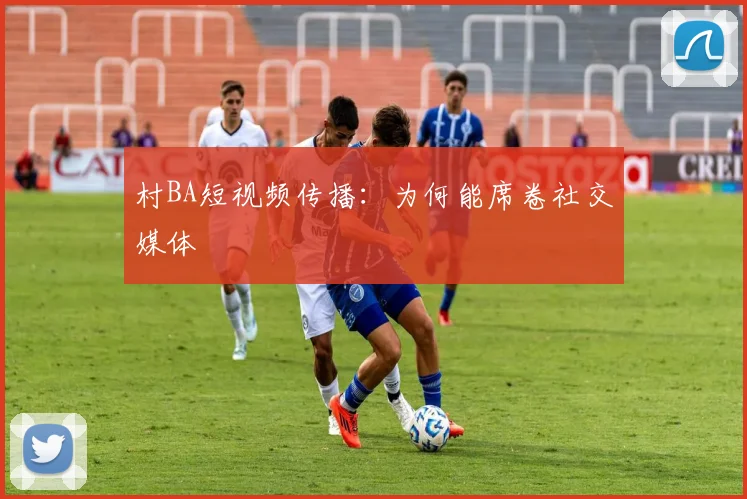 村BA短视频传播：为何能席卷社交媒体