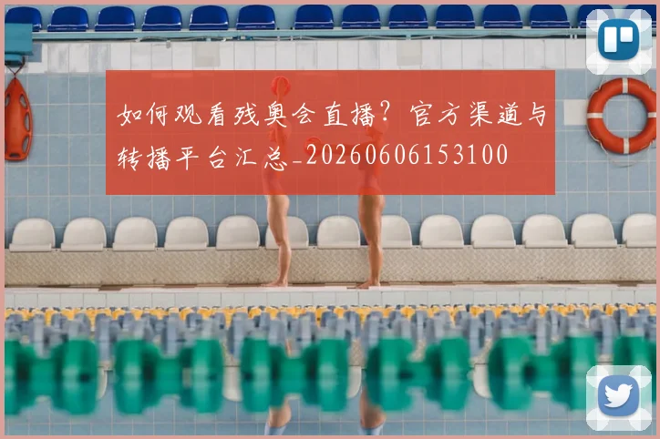 如何观看残奥会直播？官方渠道与转播平台汇总_20260606153100