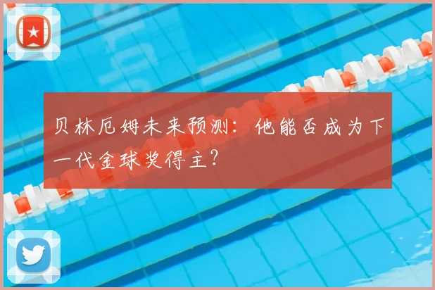 贝林厄姆未来预测：他能否成为下一代金球奖得主？