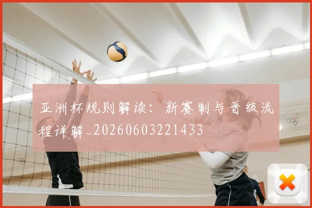亚洲杯规则解读:新赛制与晋级流程详解_20260603221433