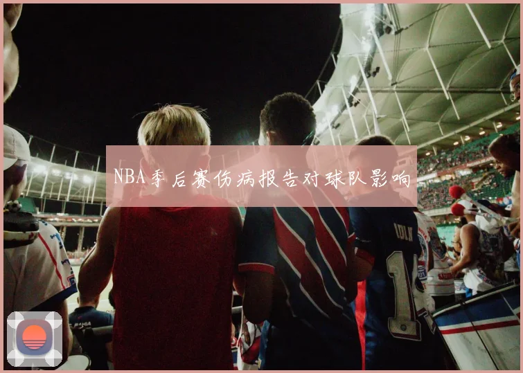 NBA季后赛伤病报告对球队影响