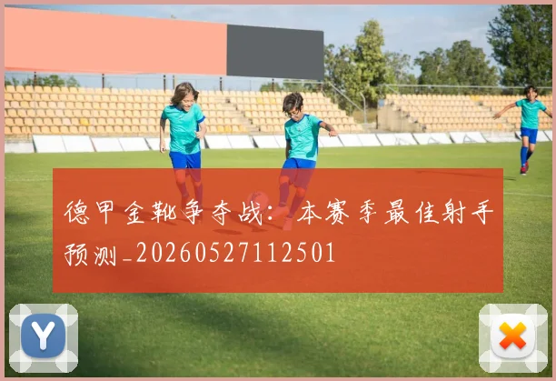 德甲金靴争夺战：本赛季最佳射手预测_20260527112501