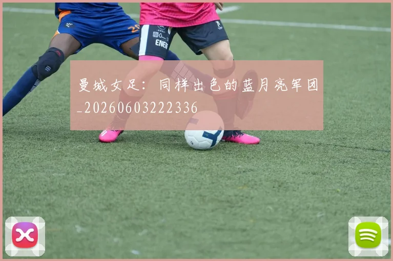 曼城女足:同样出色的蓝月亮军团_20260603222336