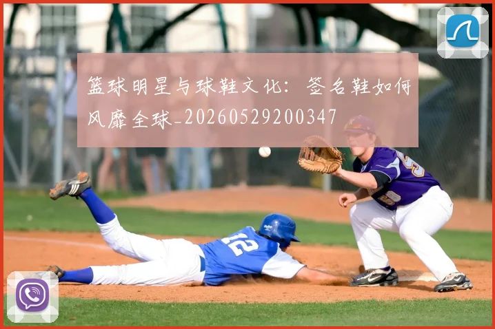 篮球明星与球鞋文化:签名鞋如何风靡全球_20260529200347