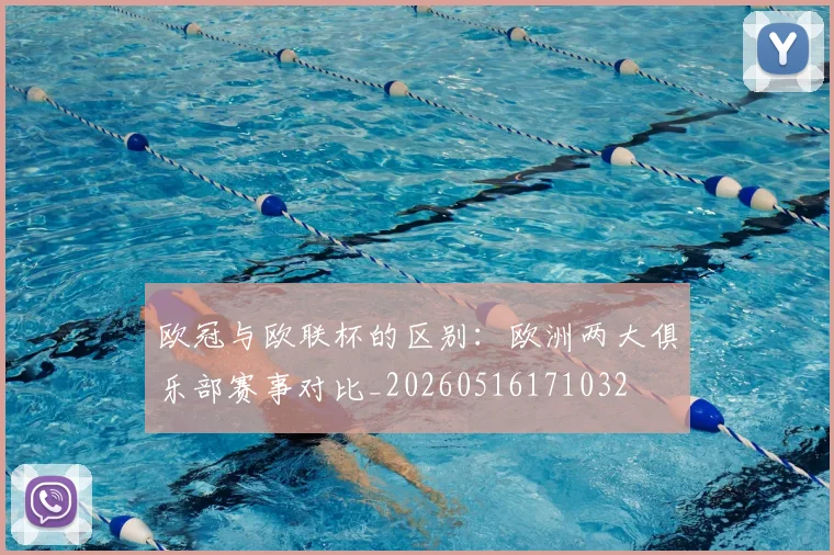 欧冠与欧联杯的区别:欧洲两大俱乐部赛事对比_20260516171032