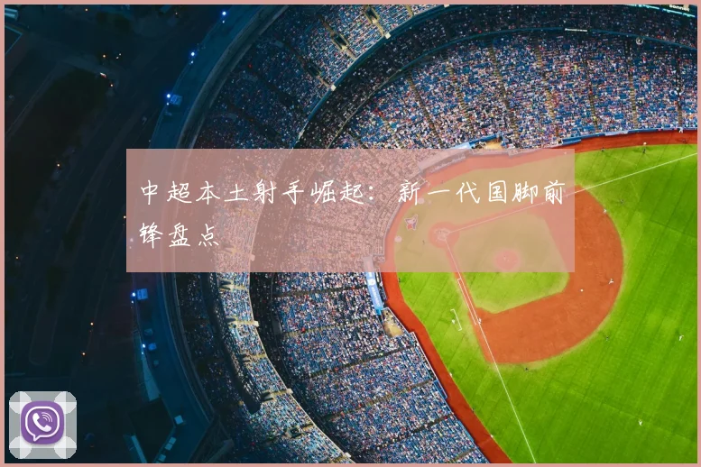 中超本土射手崛起:新一代国脚前锋盘点