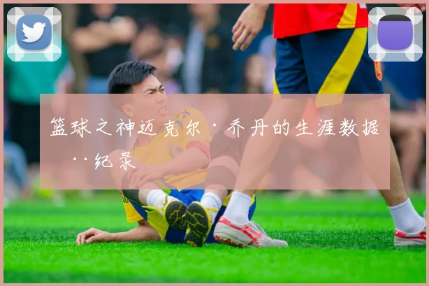 篮球之神迈克尔·乔丹的生涯数据全纪录