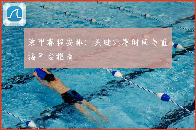 意甲赛程安排:关键比赛时间与直播平台指南