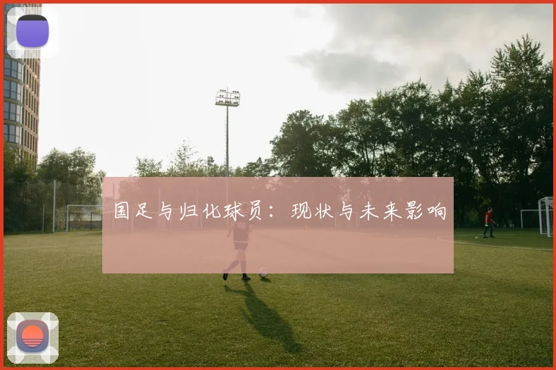 国足与归化球员：现状与未来影响