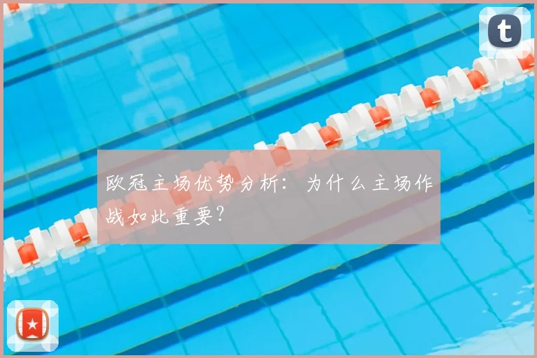 欧冠主场优势分析：为什么主场作战如此重要？