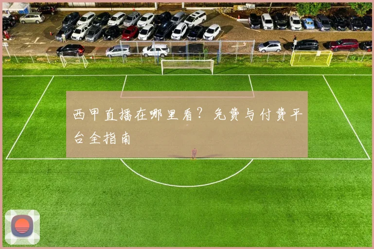 西甲直播在哪里看？免费与付费平台全指南