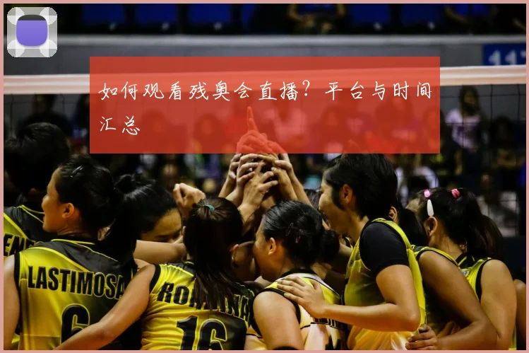 如何观看残奥会直播?平台与时间汇总