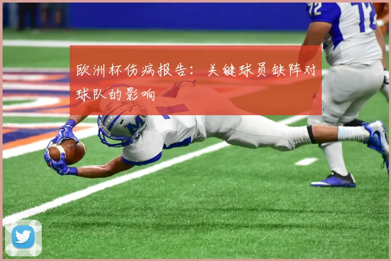 欧洲杯伤病报告:关键球员缺阵对球队的影响