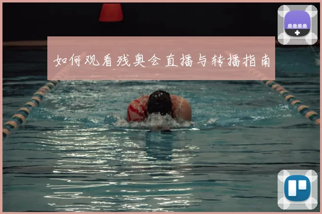 如何观看残奥会直播与转播指南