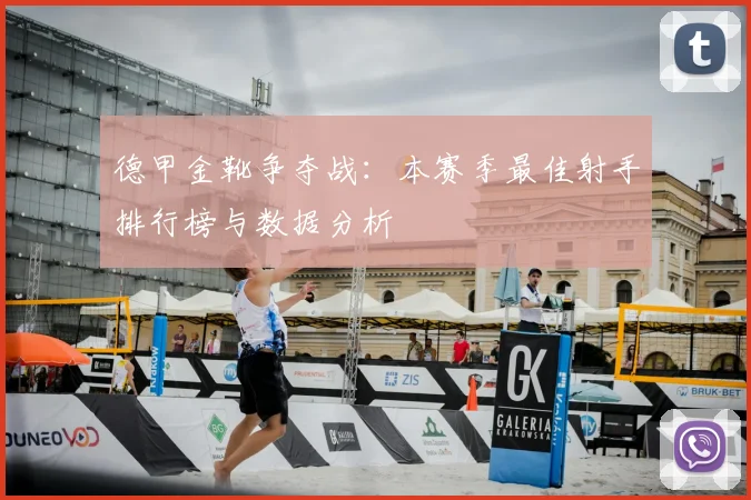 德甲金靴争夺战：本赛季最佳射手排行榜与数据分析