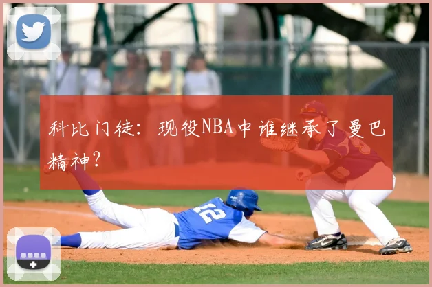 科比门徒：现役NBA中谁继承了曼巴精神？