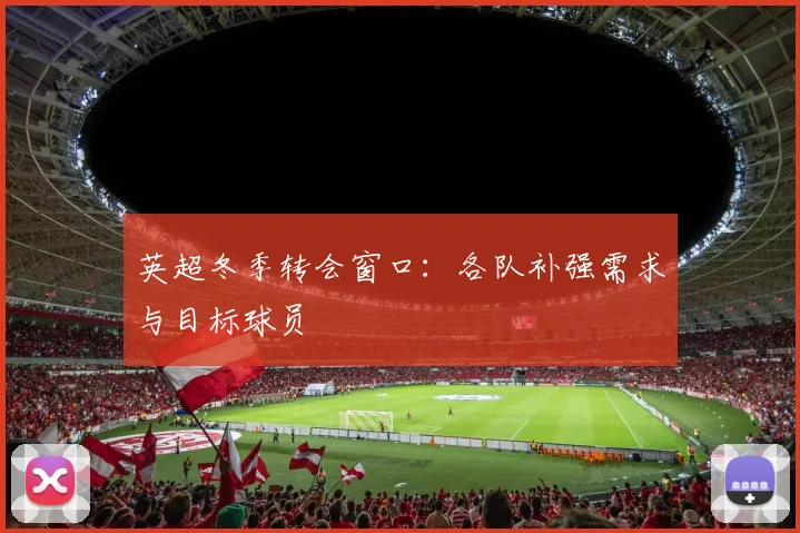英超冬季转会窗口:各队补强需求与目标球员
