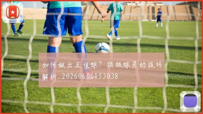 如何做出五佳球？顶级球员的技巧解析_20260606153038