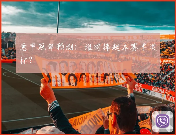 意甲冠军预测：谁将捧起本赛季奖杯？