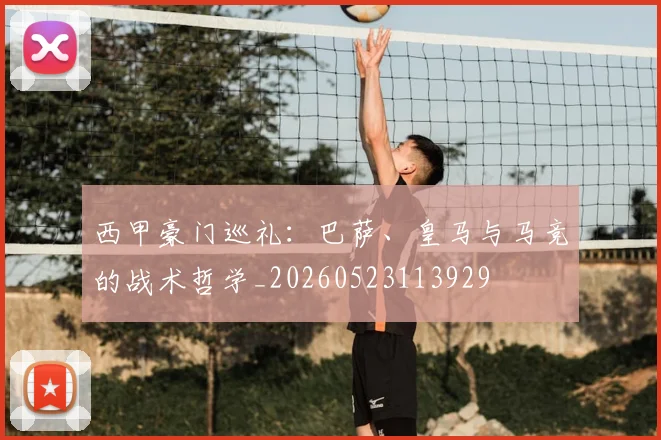 西甲豪门巡礼:巴萨、皇马与马竞的战术哲学_20260523113929