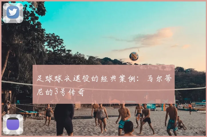 足球球衣退役的经典案例：马尔蒂尼的3号传奇