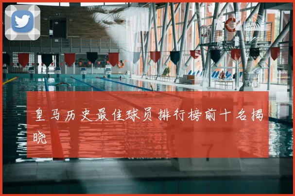 皇马历史最佳球员排行榜前十名揭晓
