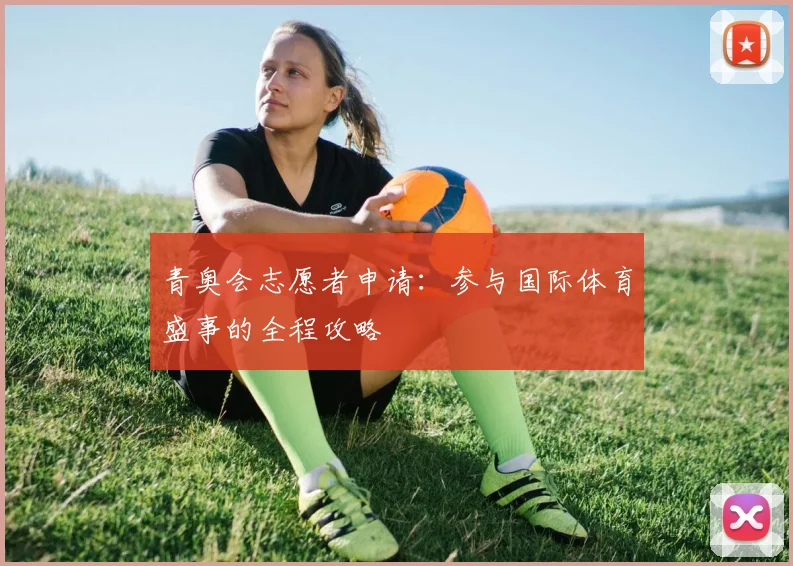 青奥会志愿者申请:参与国际体育盛事的全程攻略