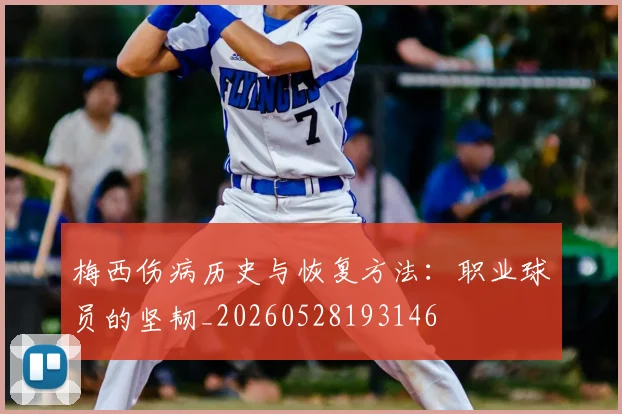 梅西伤病历史与恢复方法：职业球员的坚韧_20260528193146